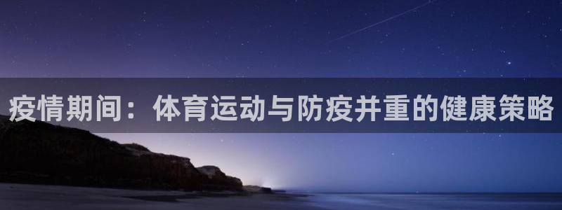 谈球吧：疫情期间：体育运动与防疫并重的健康策略