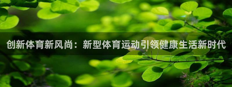 谈球吧体育：创新体育新风尚：新型体育运动引领健康生活新时代