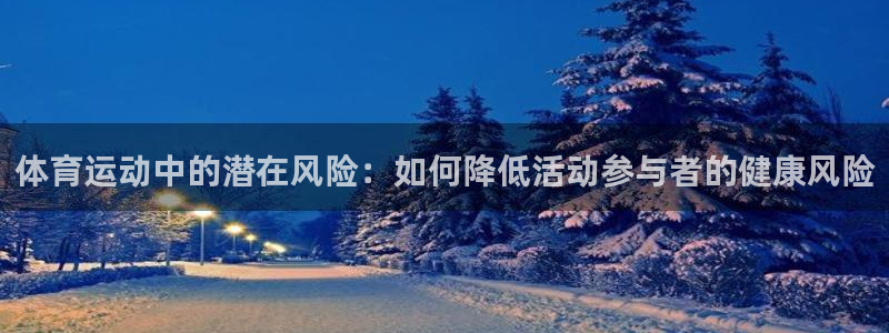 谈球吧体育官网：体育运动中的潜在风险：如何降低活动参与者的健康风险