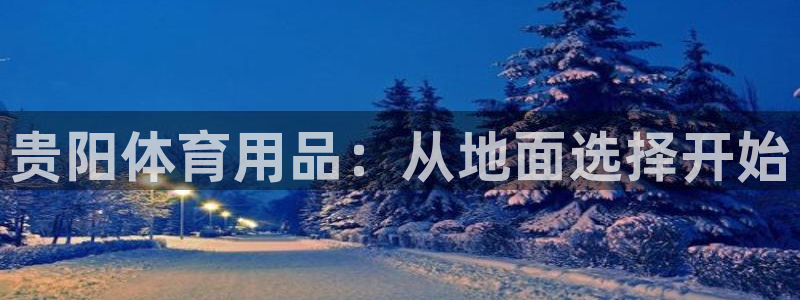 谈球吧体育官网：贵阳体育用品：从地面选择开始