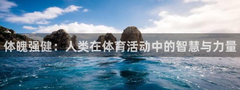 谈球吧：体魄强健：人类在体育活动中的智慧与力量