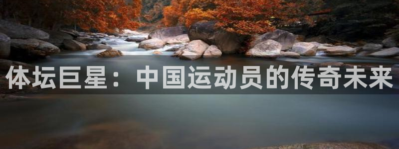 谈球吧：体坛巨星：中国运动员的传奇未来
