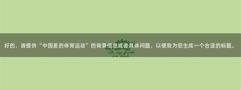 谈球吧体育官网：好的，请提供“中国差的体育运动”的背景信息或者具体问题，以便我为您生成一个合适的标题。