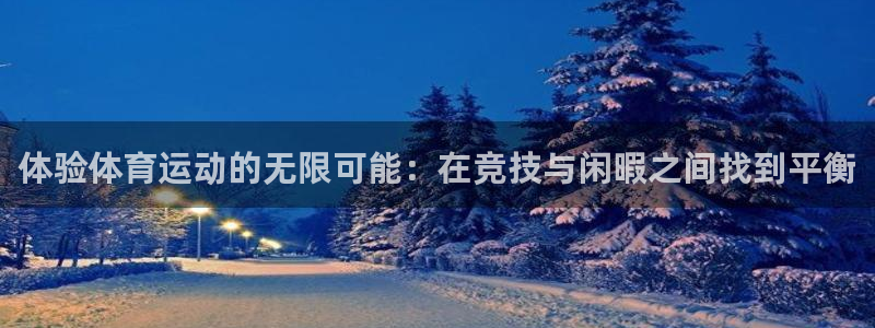 谈球吧体育官网：体验体育运动的无限可能：在竞技与闲暇之间找到平衡